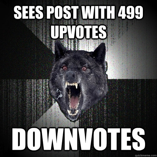 sees post with 499 upvotes downvotes - sees post with 499 upvotes downvotes  Insanity Wolf