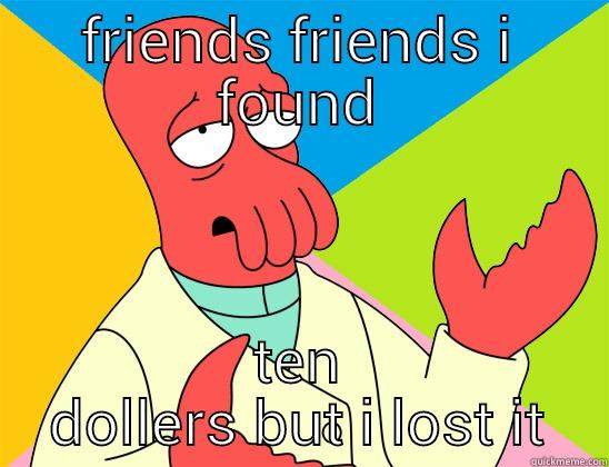 FRIENDS FRIENDS I FOUND TEN DOLLERS BUT I LOST IT Futurama Zoidberg 