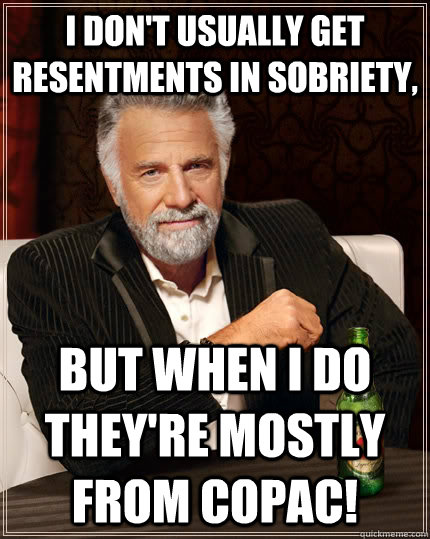 I don't usually get resentments in sobriety, but when I do they're mostly from COPAC!  The Most Interesting Man In The World