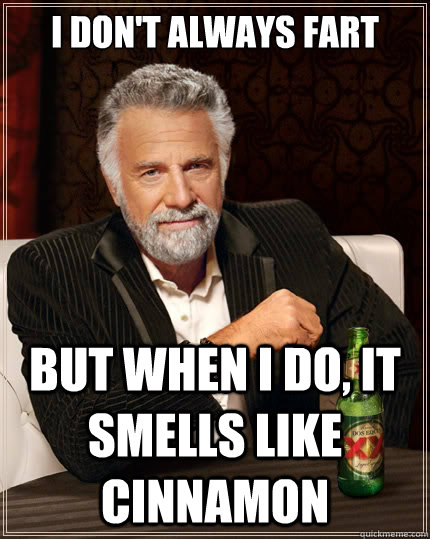 I Don't Always fart But when i do, it smells like cinnamon - I Don't Always fart But when i do, it smells like cinnamon  The Most Interesting Man In The World