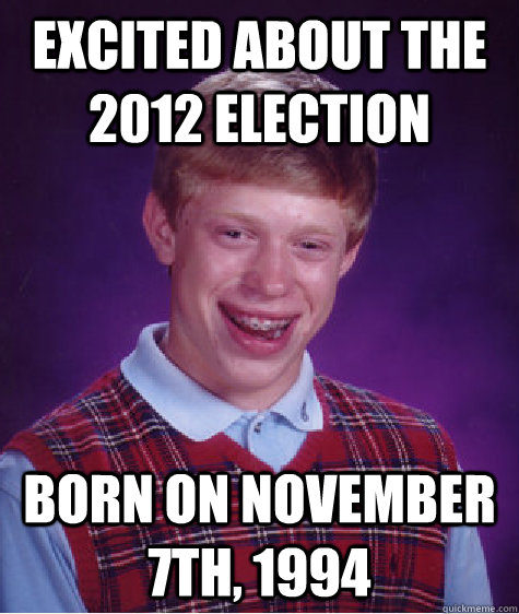 excited about the 2012 election born on november 7th, 1994  Bad Luck Brian