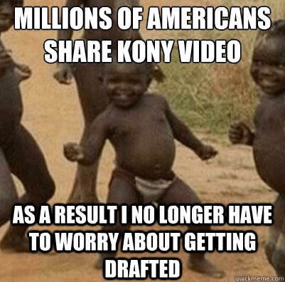 millions of americans share kony video As a result i no longer have to worry about getting drafted  Third World Success Kid