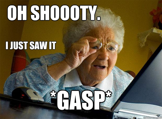 OH SHOOOTY. *GASP* I JUST SAW IT  Grandma finds the Internet