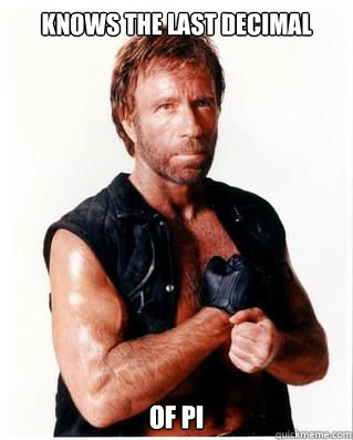 Knows the last decimal of pi  Chuck Norris