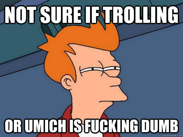 Not Sure if trolling or Umich is fucking dumb - Not Sure if trolling or Umich is fucking dumb  Futurama Fry