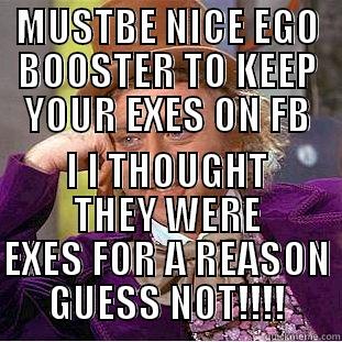 MUSTBE NICE EGO BOOSTER TO KEEP YOUR EXES ON FB I I THOUGHT THEY WERE EXES FOR A REASON GUESS NOT!!!! Condescending Wonka