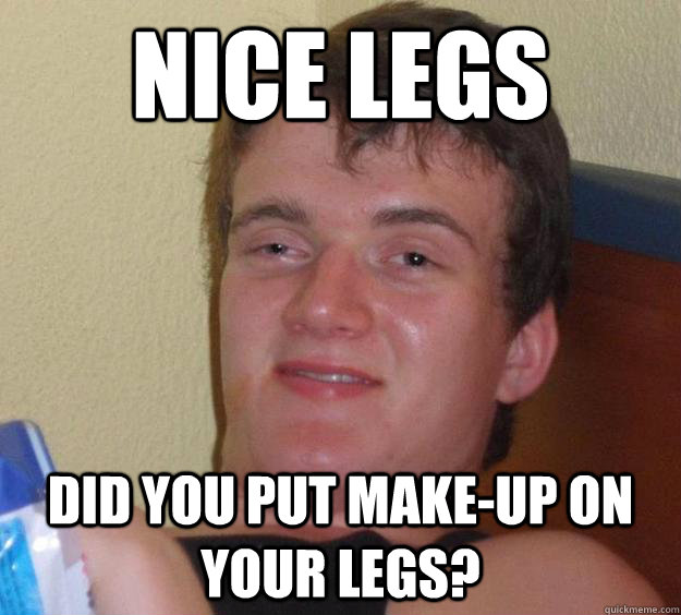 Nice legs Did you put make-up on your legs? - Nice legs Did you put make-up on your legs?  10 Guy