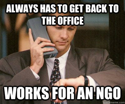 ALWAYS HAS TO GET BACK TO THE OFFICE WORKS FOR AN NGO  