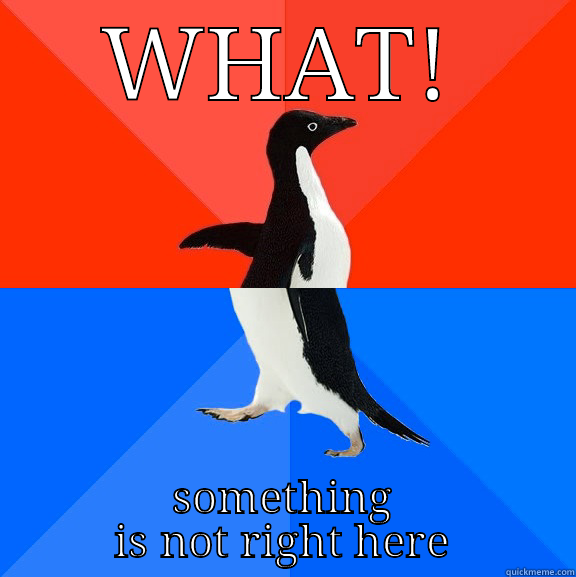 WHAT! SOMETHING IS NOT RIGHT HERE Socially Awesome Awkward Penguin