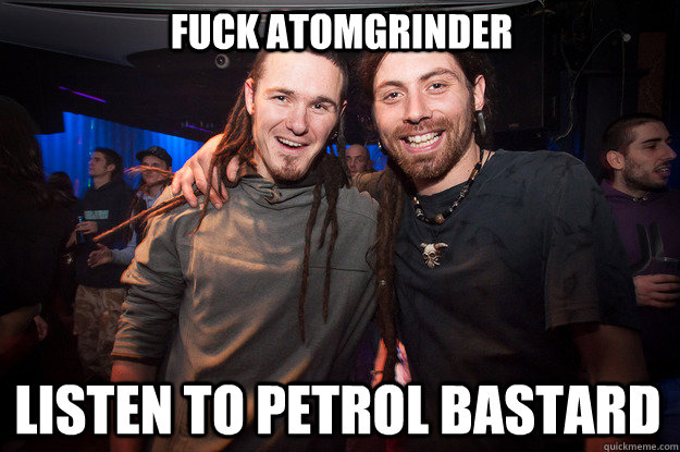 Fuck Atomgrinder Listen to Petrol Bastard  Cool Psytrance Bros