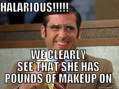 HALARIOUS!!!!!                                  WE CLEARLY SEE THAT SHE HAS POUNDS OF MAKEUP ON Misc