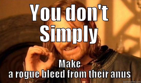 YOU DON'T SIMPLY MAKE A ROGUE BLEED FROM THEIR ANUS Boromir