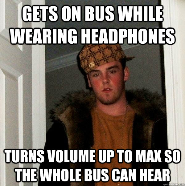 Gets on bus while wearing headphones turns volume up to max so the whole bus can hear - Gets on bus while wearing headphones turns volume up to max so the whole bus can hear  Scumbag Steve