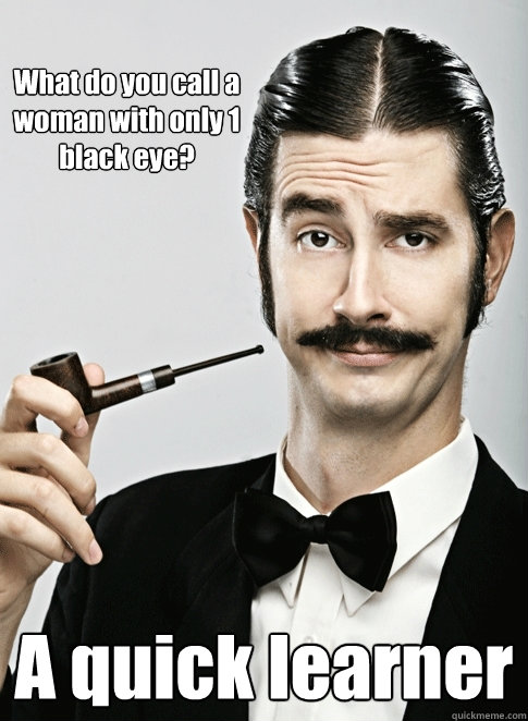 What do you call a woman with only 1 black eye? A quick learner - What do you call a woman with only 1 black eye? A quick learner  Le Snob