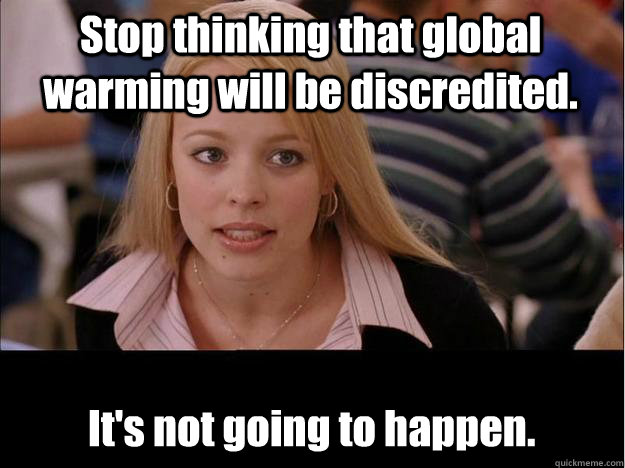 Stop thinking that global warming will be discredited.  
It's not going to happen.  Its not going to happen