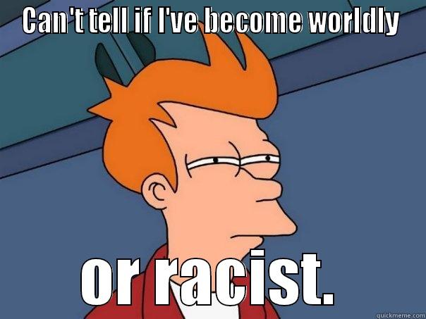 CAN'T TELL IF I'VE BECOME WORLDLY OR RACIST. Futurama Fry