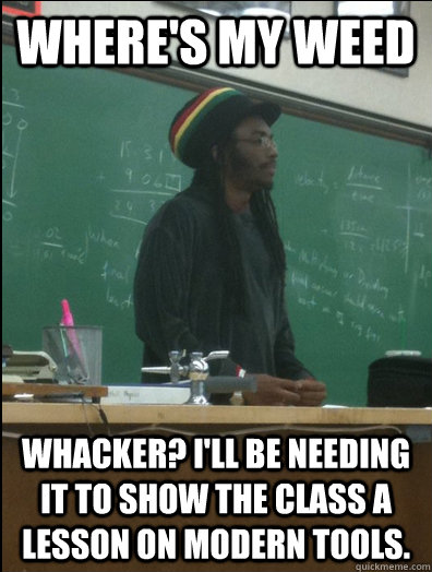 Where's my weed whacker? I'll be needing it to show the class a lesson on modern tools.  Rasta Science Teacher