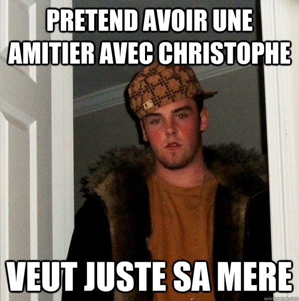 Pretend avoir une amitier avec christophe veut juste sa mere - Pretend avoir une amitier avec christophe veut juste sa mere  Scumbag Steve