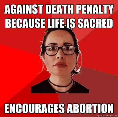 Against death penalty because life is sacred encourages abortion  Liberal Douche Garofalo