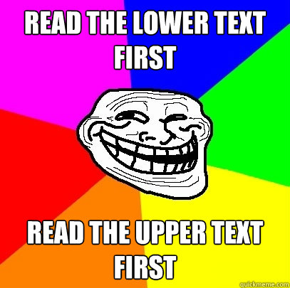 Read the lower text first Read the upper text first  Troll Face