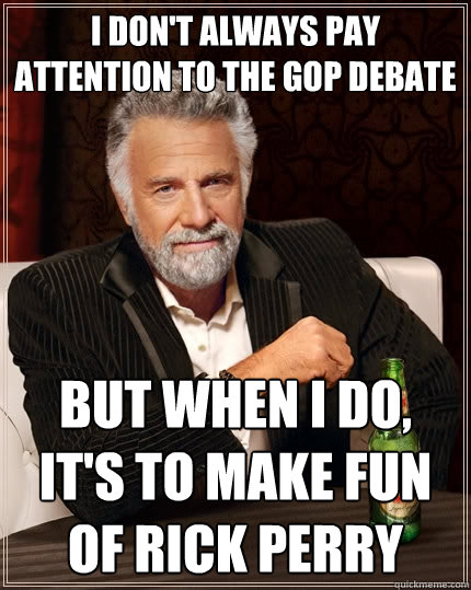 I don't always pay attention to the gop debate But when I do, it's to make fun of Rick Perry  The Most Interesting Man In The World