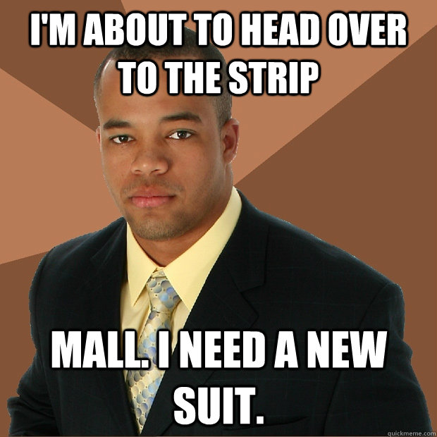 I'm about to head over to the strip mall. I need a new suit.  Successful Black Man