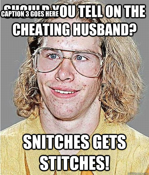 Should you tell on the cheating husband? SNITCHES GETS STITCHES! Caption 3 goes here  NeoGAF Asshole