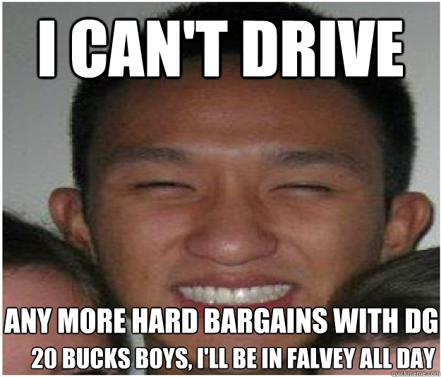 I can't Drive any more hard bargains with DG  20 bucks boys, I'll be in falvey all day  