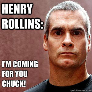 Henry Rollins: I'm coming for you Chuck! - Henry Rollins: I'm coming for you Chuck!  Rollinschuck