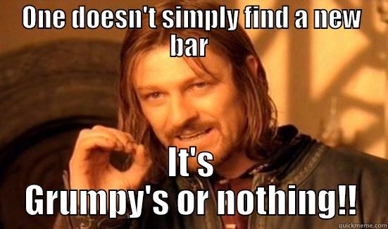 ONE DOESN'T SIMPLY FIND A NEW BAR  IT'S GRUMPY'S OR NOTHING!! Boromir