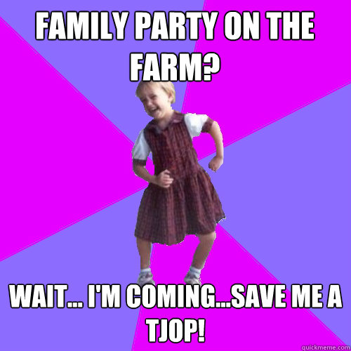 Family party on the farm? Wait... I'm coming...save me a tjop!    Socially awesome kindergartener