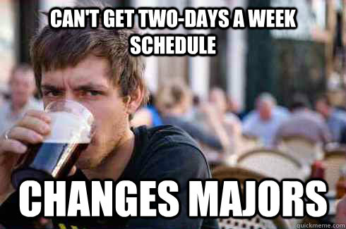 Can't get two-days a week schedule Changes majors  Lazy College Senior