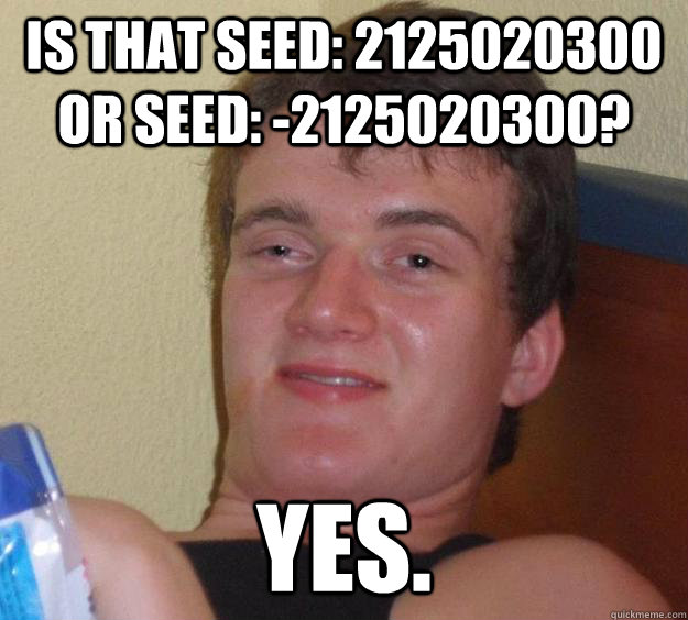 is that seed: 2125020300 or seed: -2125020300? yes. - is that seed: 2125020300 or seed: -2125020300? yes.  10 Guy