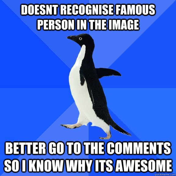 Doesnt recognise famous person in the image Better go to the comments so I know why its awesome  Socially Awkward Penguin