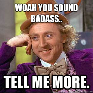 Woah you sound badass.. Tell me more.   Creepy Wonka