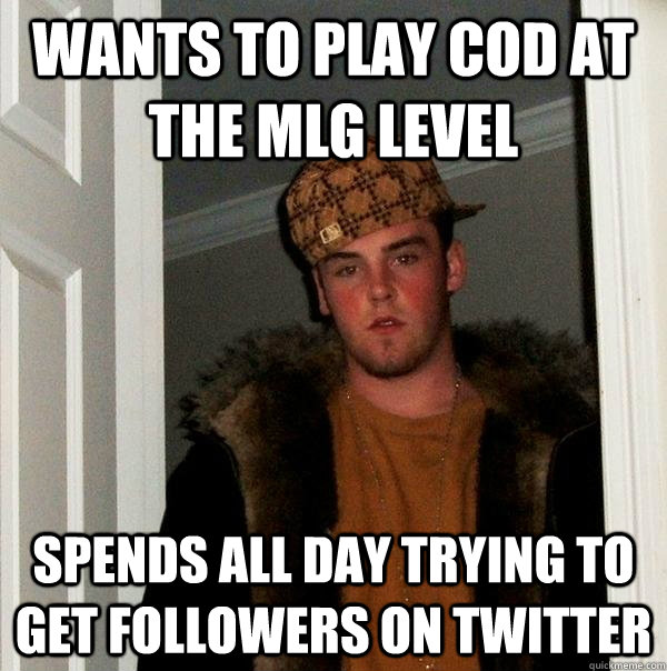 wants to play COD at the mlg level spends all day trying to get followers on twitter  Scumbag Steve