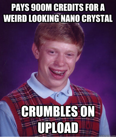 Pays 900m credits for a weird looking nano crystal Crumbles on upload  Bad Luck Brian