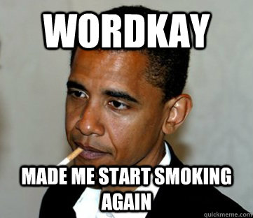 Wordkay made me start smoking again  