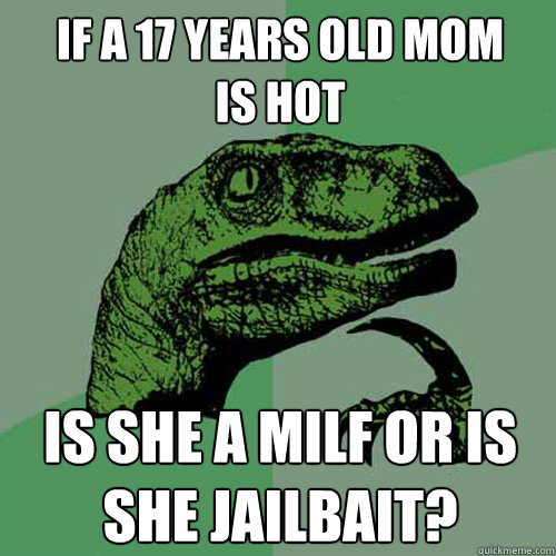 if a 17 years old mom
is hot is she a milf or is she jailbait?  Philosoraptor