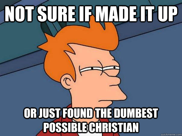 Not sure if made it up or just found the dumbest possible christian  Futurama Fry