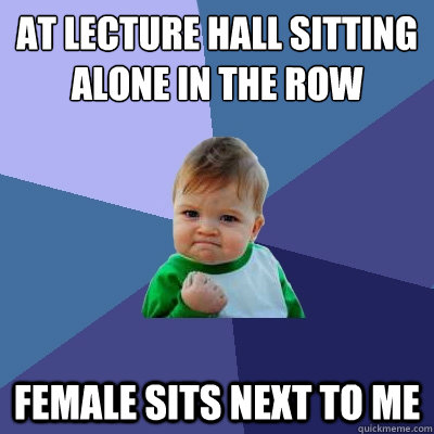 At lecture hall sitting alone in the row female sits next to me  Success Kid