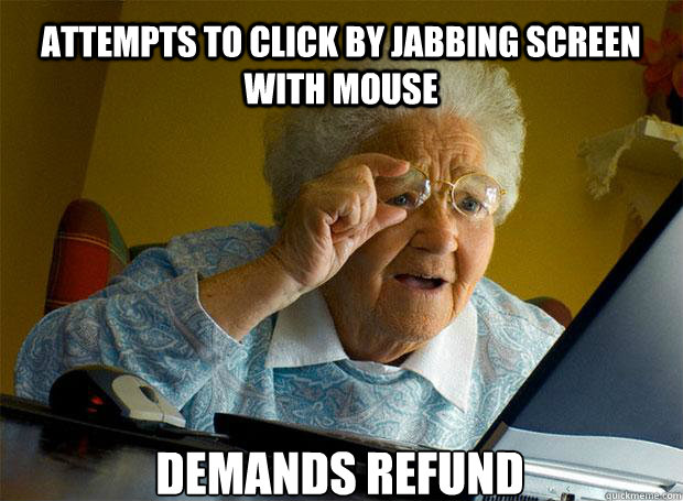 ATTEMPTS TO CLICK BY JABBING SCREEN WITH MOUSE DEMANDS REFUND    Grandma finds the Internet