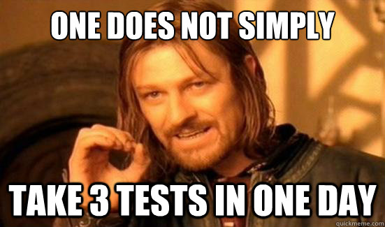 One Does Not Simply take 3 tests in one day  Boromir