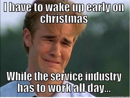 I HAVE TO WAKE UP EARLY ON CHRISTMAS WHILE THE SERVICE INDUSTRY HAS TO WORK ALL DAY... 1990s Problems