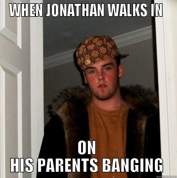 WHEN JONATHAN WALKS IN  ON HIS PARENTS BANGING Scumbag Steve