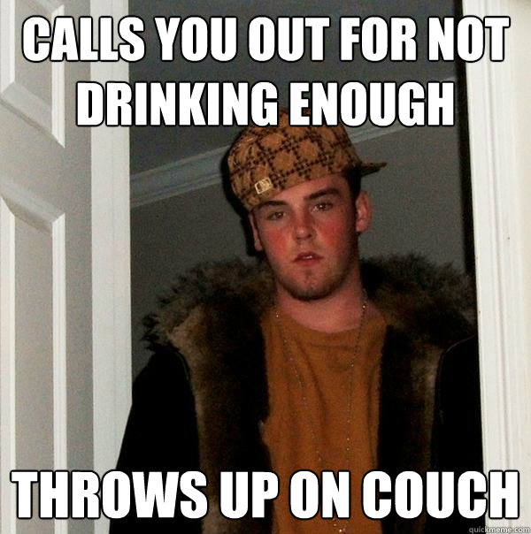 calls you out for not drinking enough throws up on couch  Scumbag Steve