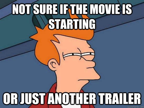 Not sure if the movie is starting or just another trailer - Not sure if the movie is starting or just another trailer  Futurama Fry