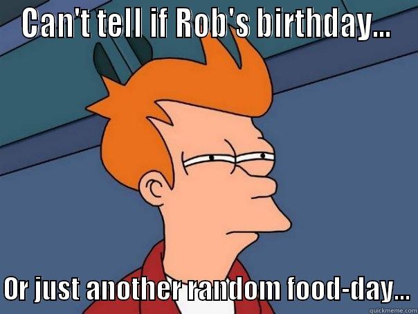 CAN'T TELL IF ROB'S BIRTHDAY...  OR JUST ANOTHER RANDOM FOOD-DAY... Futurama Fry