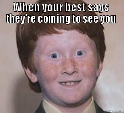 Bestfriend time!!!! - WHEN YOUR BEST SAYS THEY'RE COMING TO SEE YOU  Over Confident Ginger