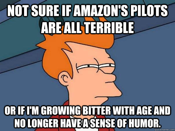 Not sure if Amazon's pilots are all terrible Or if I'm growing bitter with age and no longer have a sense of humor.  Futurama Fry